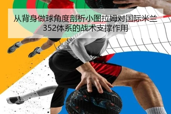 从背身做球角度剖析小图拉姆对国际米兰352体系的战术支撑作用